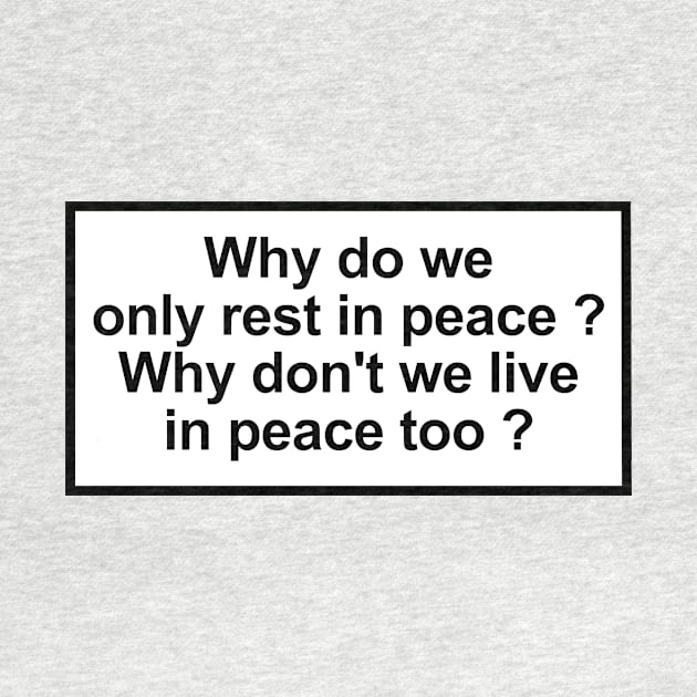 Why do we only rest in peace? Why don't we live in peace too? by ghjura